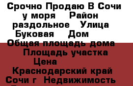 Срочно Продаю В Сочи у моря  › Район ­ раздольное › Улица ­ Буковая  › Дом ­ 55 › Общая площадь дома ­ 75 › Площадь участка ­ 60 › Цена ­ 3 200 000 - Краснодарский край, Сочи г. Недвижимость » Дома, коттеджи, дачи продажа   . Краснодарский край